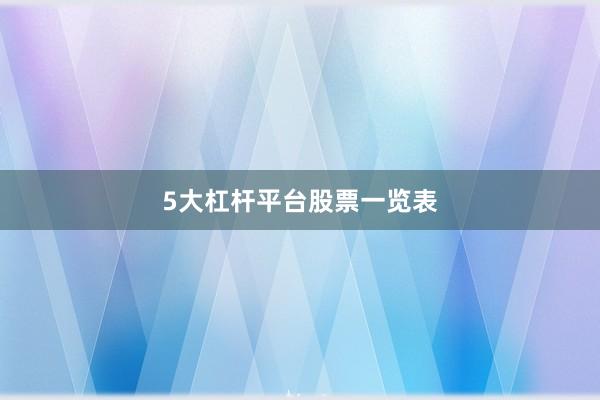 5大杠杆平台股票一览表