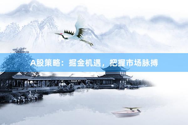 A股策略：掘金机遇，把握市场脉搏