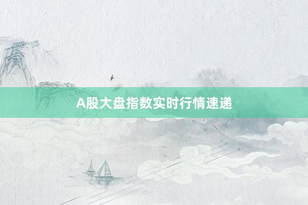 A股大盘指数实时行情速递