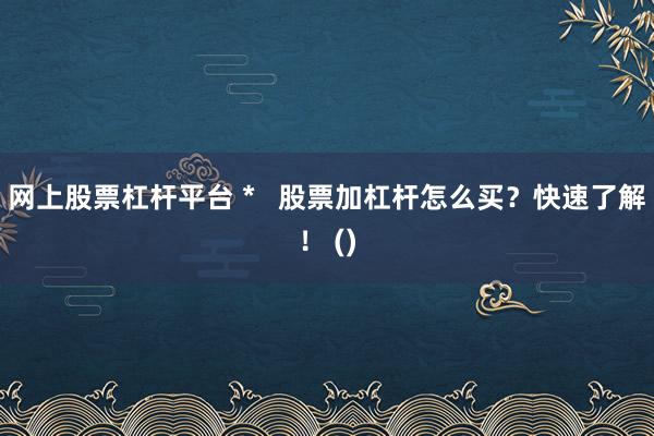 网上股票杠杆平台 *   股票加杠杆怎么买？快速了解！ ()