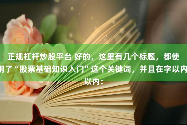 正规杠杆炒股平台 好的，这里有几个标题，都使用了“股票基础知识入门”这个关键词，并且在字以内：