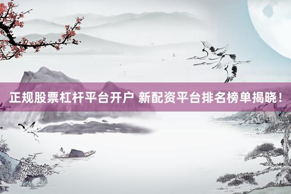 正规股票杠杆平台开户 新配资平台排名榜单揭晓！
