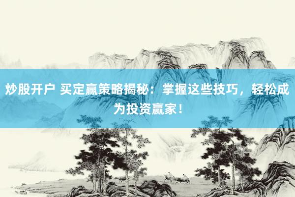 炒股开户 买定赢策略揭秘：掌握这些技巧，轻松成为投资赢家！