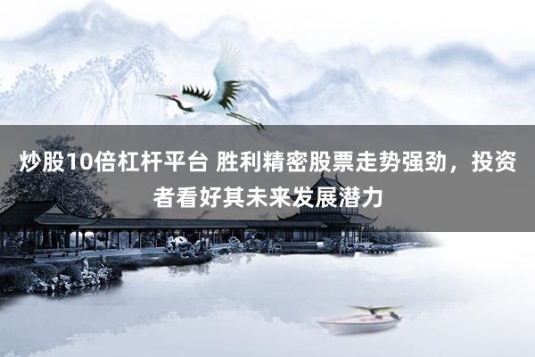炒股10倍杠杆平台 胜利精密股票走势强劲，投资者看好其未来发展潜力
