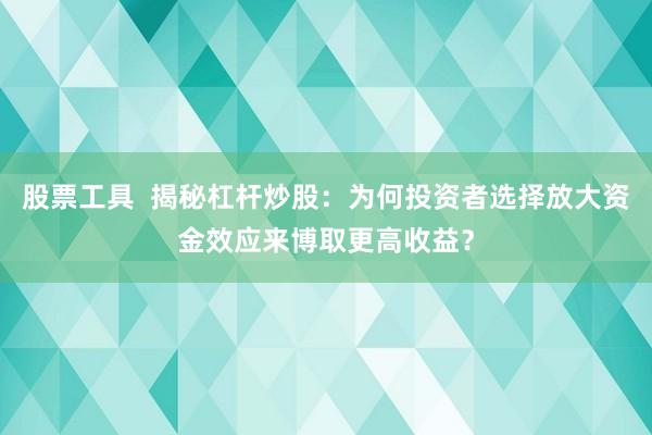 股票工具  揭秘杠杆炒股：为何投资者选择放大资金效应来博取更高收益？