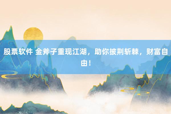 股票软件 金斧子重现江湖，助你披荆斩棘，财富自由！