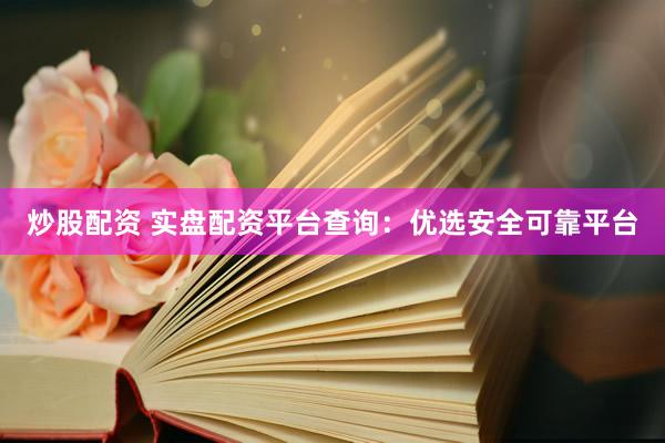 炒股配资 实盘配资平台查询：优选安全可靠平台