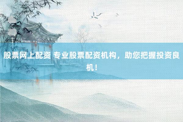 股票网上配资 专业股票配资机构，助您把握投资良机！