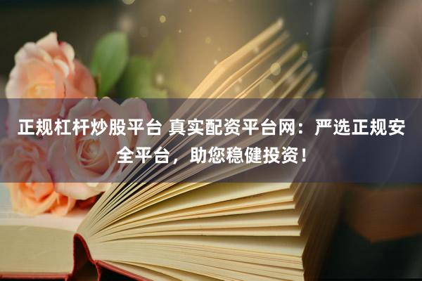 正规杠杆炒股平台 真实配资平台网：严选正规安全平台，助您稳健投资！