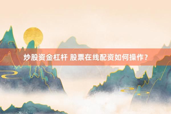 炒股资金杠杆 股票在线配资如何操作？