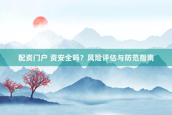 配资门户 资安全吗？风险评估与防范指南