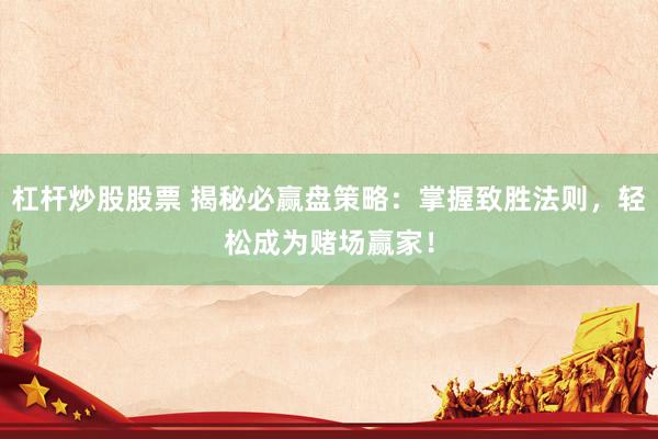 杠杆炒股股票 揭秘必赢盘策略：掌握致胜法则，轻松成为赌场赢家！