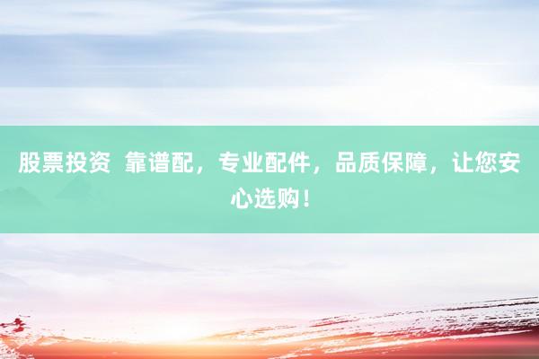 股票投资  靠谱配，专业配件，品质保障，让您安心选购！