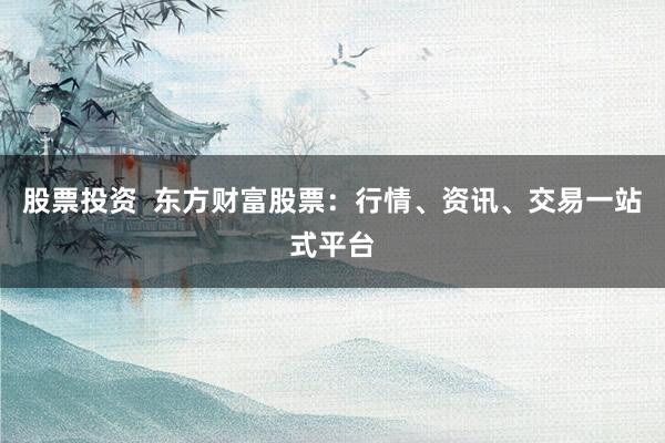 股票投资  东方财富股票：行情、资讯、交易一站式平台