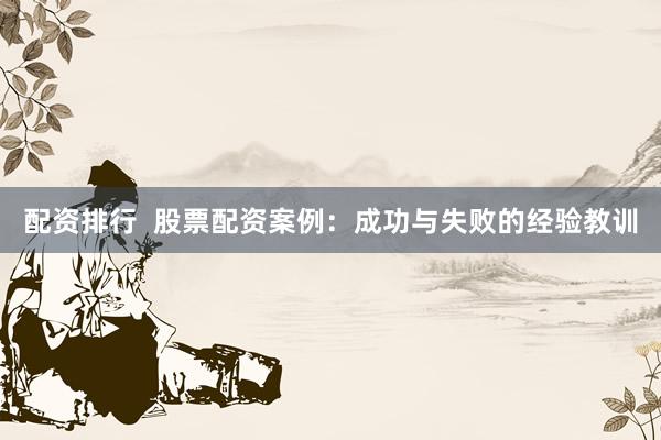 配资排行  股票配资案例：成功与失败的经验教训
