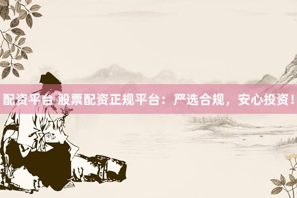 配资平台 股票配资正规平台：严选合规，安心投资！