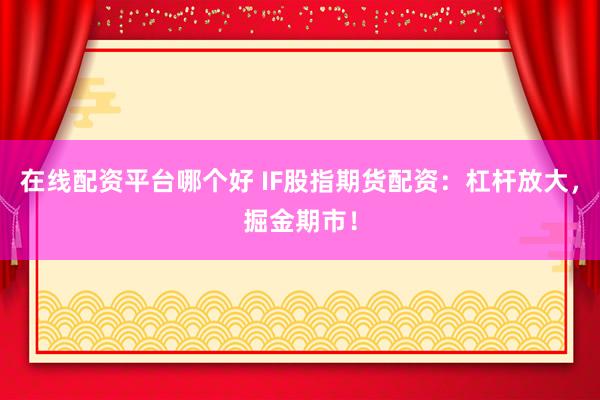 在线配资平台哪个好 IF股指期货配资：杠杆放大，掘金期市！