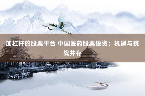 加杠杆的股票平台 中国医药股票投资：机遇与挑战并存