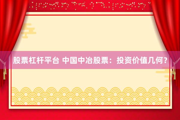 股票杠杆平台 中国中冶股票：投资价值几何？