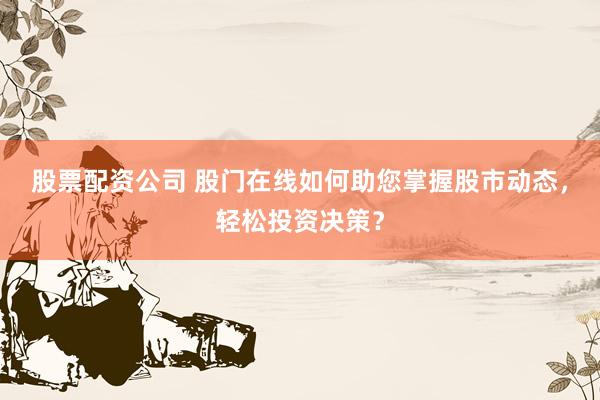 股票配资公司 股门在线如何助您掌握股市动态，轻松投资决策？