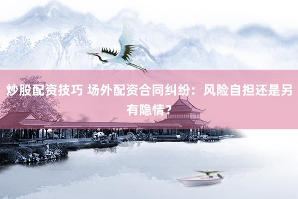 炒股配资技巧 场外配资合同纠纷：风险自担还是另有隐情？