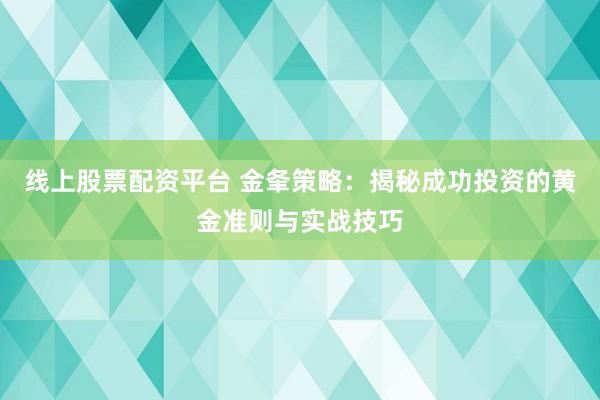 线上股票配资平台 金夆策略：揭秘成功投资的黄金准则与实战技巧