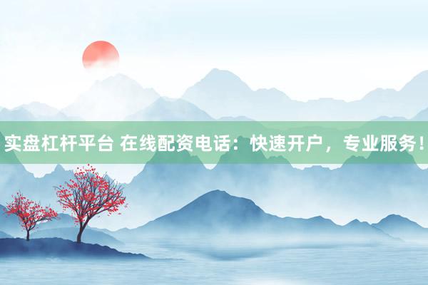 实盘杠杆平台 在线配资电话：快速开户，专业服务！