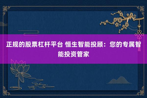 正规的股票杠杆平台 恒生智能投顾：您的专属智能投资管家