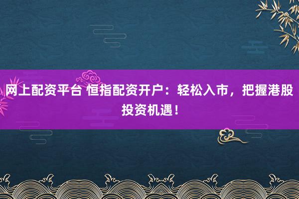 网上配资平台 恒指配资开户：轻松入市，把握港股投资机遇！