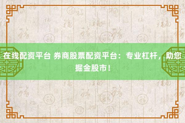 在线配资平台 券商股票配资平台：专业杠杆，助您掘金股市！