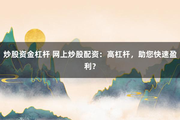 炒股资金杠杆 网上炒股配资：高杠杆，助您快速盈利？