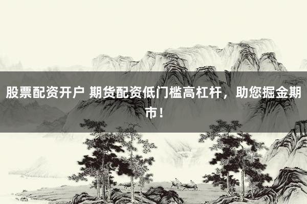股票配资开户 期货配资低门槛高杠杆，助您掘金期市！