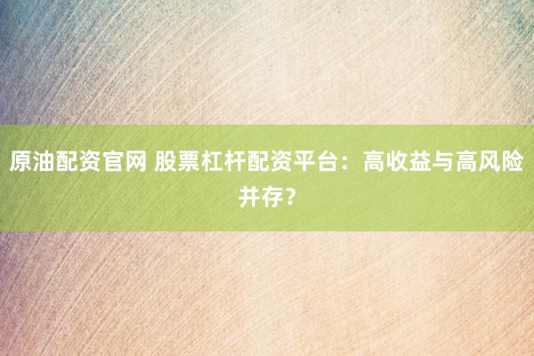 原油配资官网 股票杠杆配资平台：高收益与高风险并存？