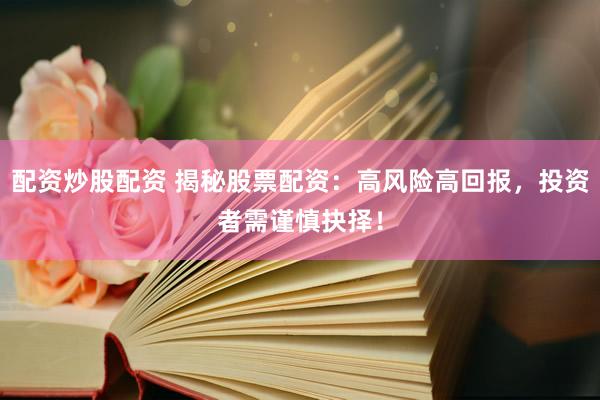 配资炒股配资 揭秘股票配资：高风险高回报，投资者需谨慎抉择！