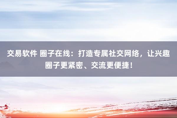 交易软件 圈子在线：打造专属社交网络，让兴趣圈子更紧密、交流更便捷！