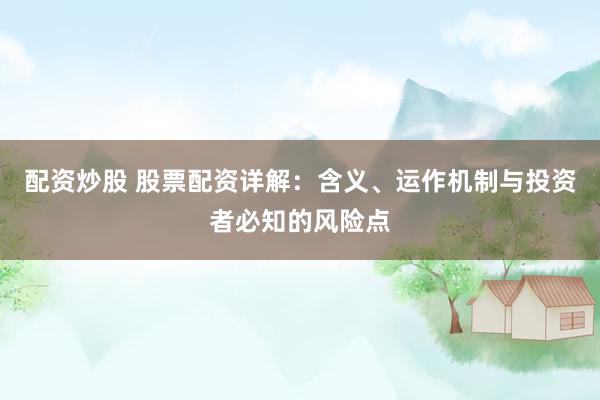 配资炒股 股票配资详解：含义、运作机制与投资者必知的风险点