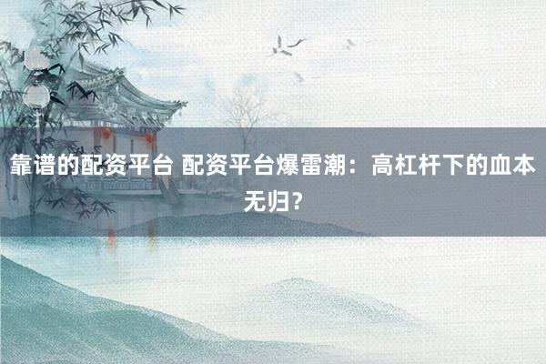 靠谱的配资平台 配资平台爆雷潮：高杠杆下的血本无归？
