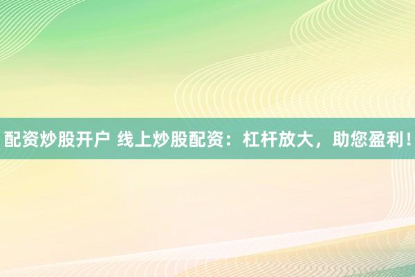 配资炒股开户 线上炒股配资：杠杆放大，助您盈利！