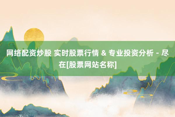 网络配资炒股 实时股票行情 & 专业投资分析 - 尽在[股票网站名称]