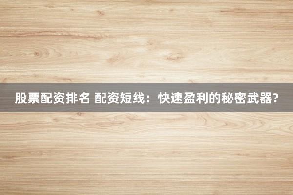 股票配资排名 配资短线：快速盈利的秘密武器？