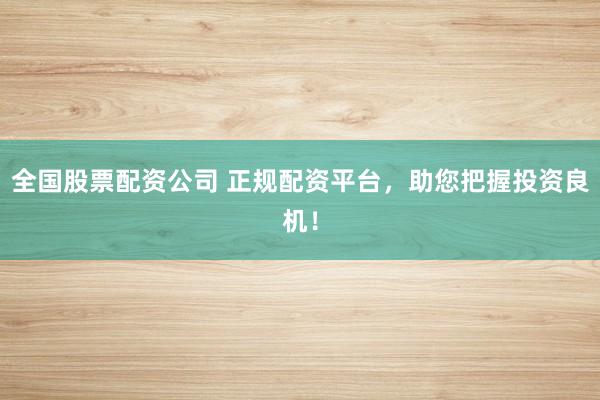 全国股票配资公司 正规配资平台，助您把握投资良机！