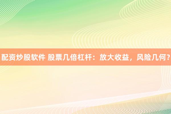 配资炒股软件 股票几倍杠杆:放大收益,风险几何?