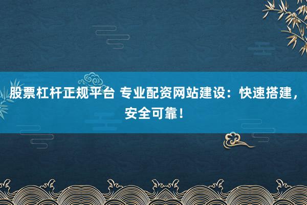 股票杠杆正规平台 专业配资网站建设:快速搭建,安全可靠!