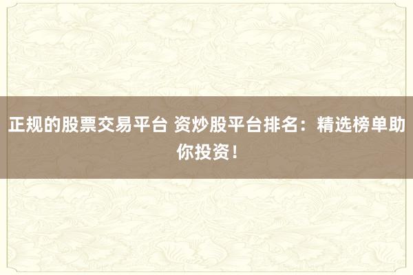 正规的股票交易平台 资炒股平台排名：精选榜单助你投资！