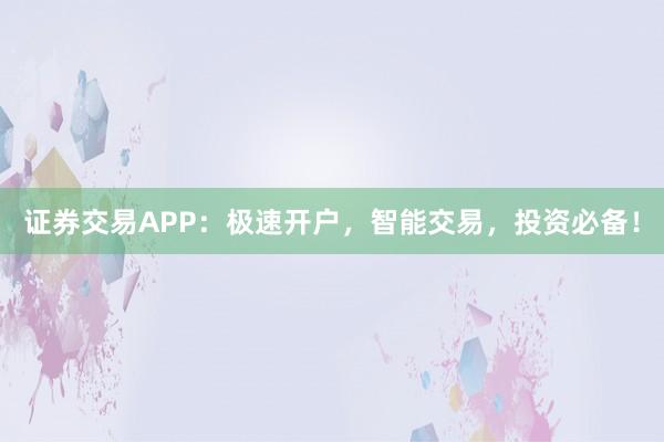 证券交易APP:极速开户,智能交易,投资必备!
