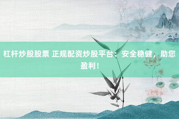 杠杆炒股股票 正规配资炒股平台：安全稳健，助您盈利！