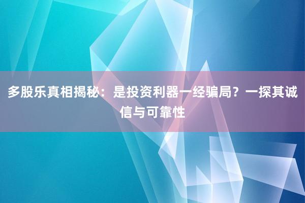 多股乐真相揭秘:是投资利器一经骗局?一探其诚信与可靠性