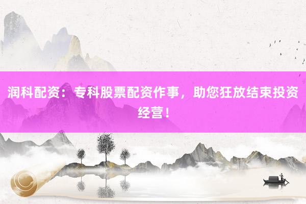 润科配资:专科股票配资作事,助您狂放结束投资经营!