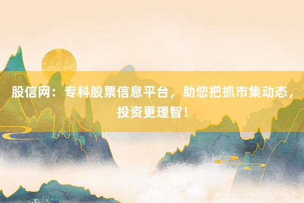 股信网:专科股票信息平台,助您把抓市集动态,投资更理智!