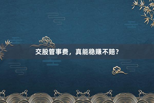 交股管事费，真能稳赚不赔？
